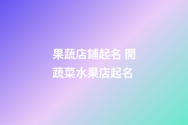 果蔬店鋪起名 開蔬菜水果店起名-第1張-店鋪起名-玄機派